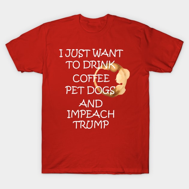 I Just Want To Pet Dogs Drink Coffee And Impeach T-Shirt by tshirtQ8